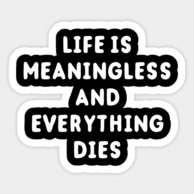 Life Is Meaningless And Everything Dies Sticker by dumbshirts